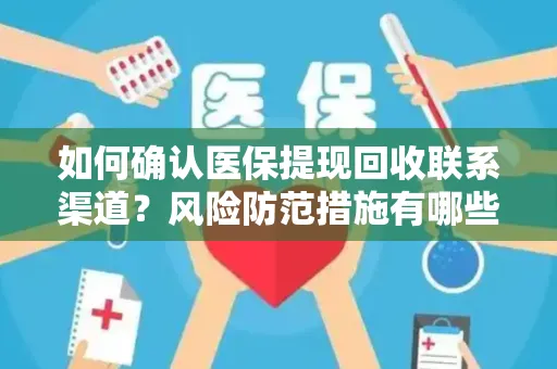 如何确认医保提现回收联系渠道？风险防范措施有哪些？